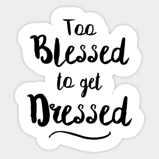 Too Blessed To Get Dressed Sticker